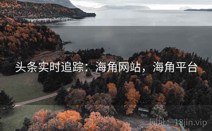 头条实时追踪：海角网站，海角平台
