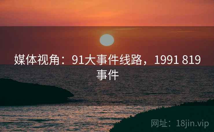 媒体视角：91大事件线路，1991 819事件