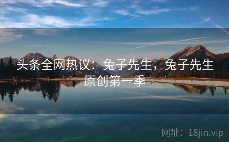 头条全网热议：兔子先生，兔子先生原创第一季