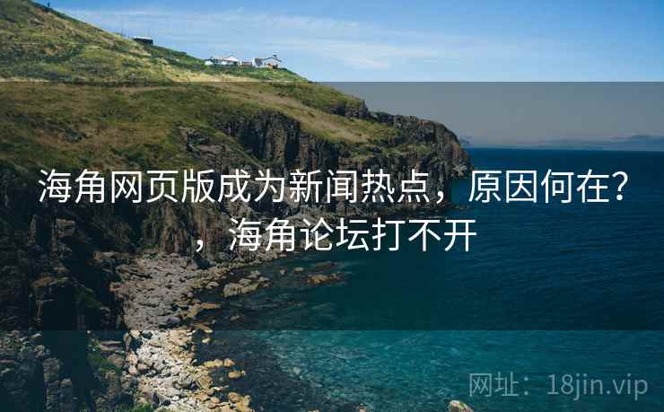 海角网页版成为新闻热点，原因何在？，海角论坛打不开