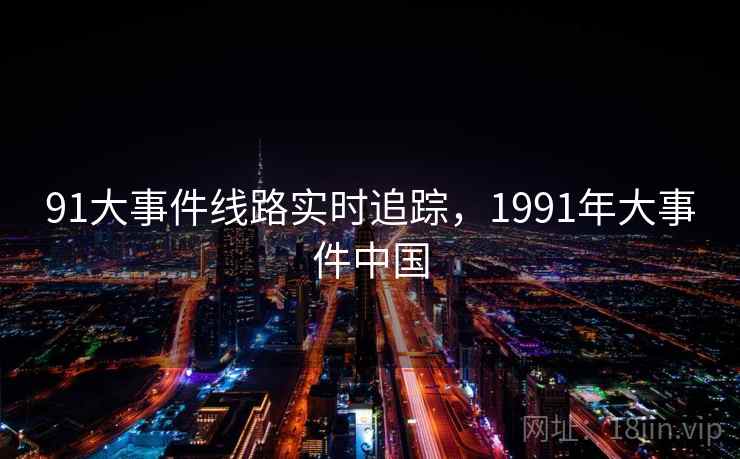 91大事件线路实时追踪，1991年大事件中国