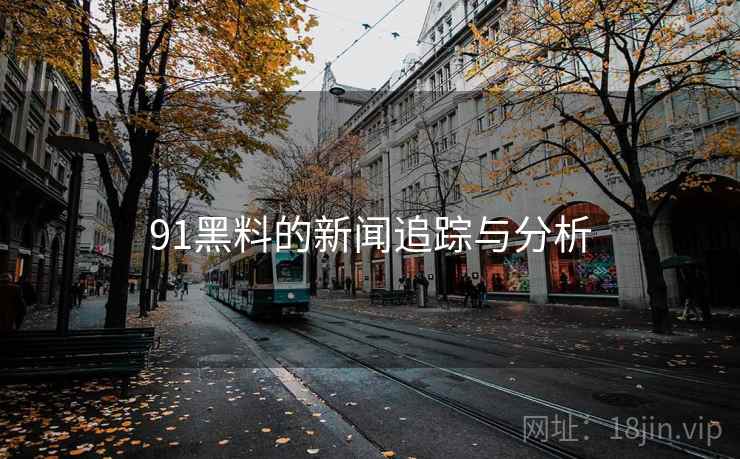 91黑料的新闻追踪与分析