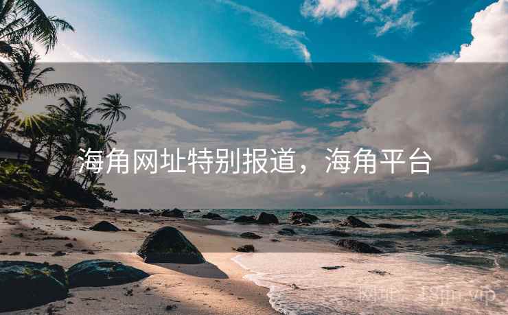 海角网址特别报道，海角平台