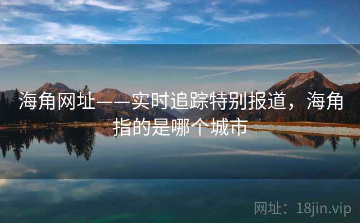 海角网址——实时追踪特别报道，海角指的是哪个城市