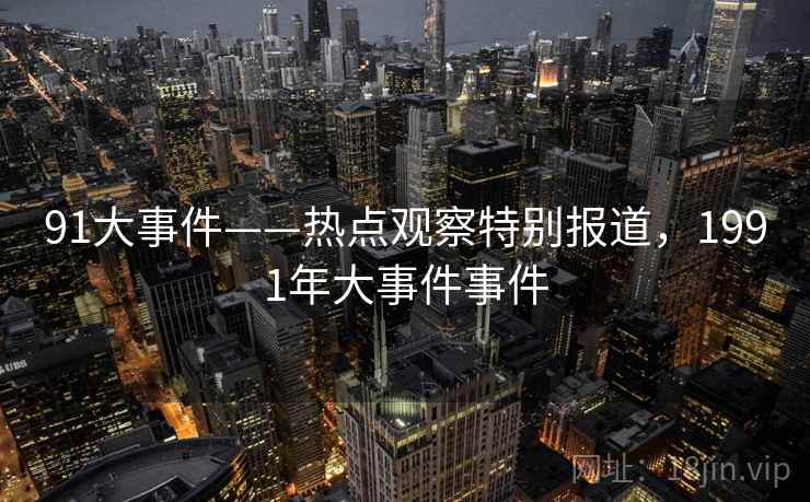 91大事件——热点观察特别报道，1991年大事件事件