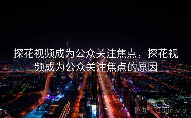 探花视频成为公众关注焦点，探花视频成为公众关注焦点的原因
