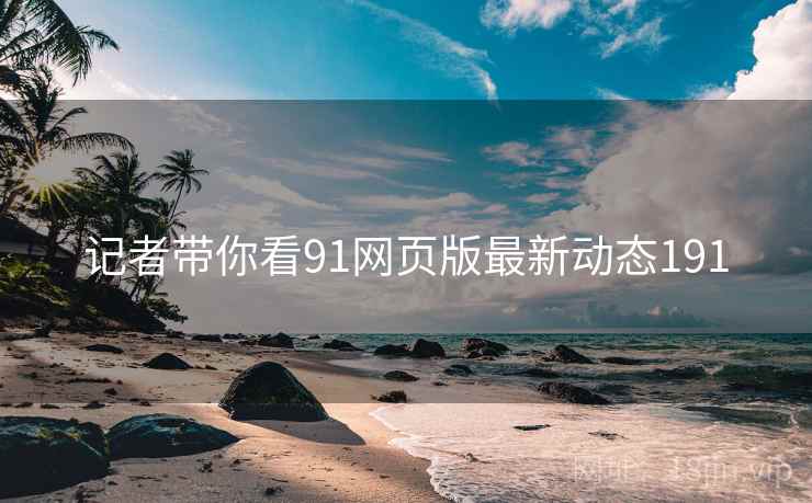 记者带你看91网页版最新动态191
