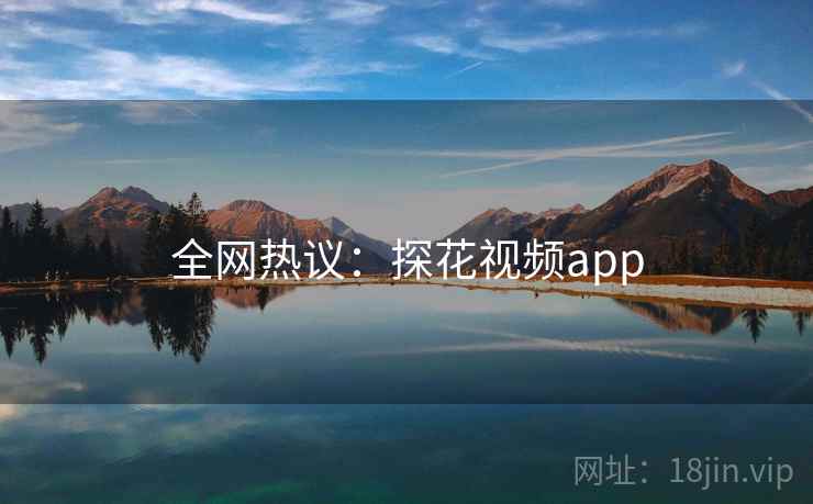 全网热议：探花视频app