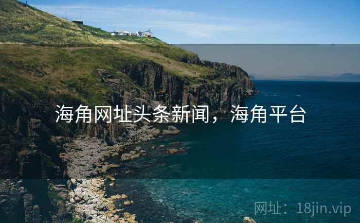 海角网址头条新闻，海角平台