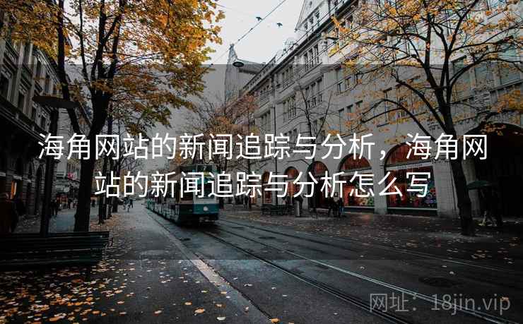 海角网站的新闻追踪与分析，海角网站的新闻追踪与分析怎么写