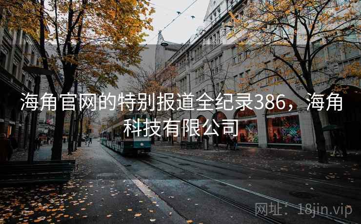 海角官网的特别报道全纪录386，海角科技有限公司