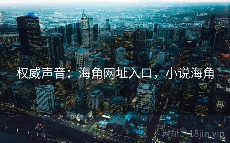 权威声音：海角网址入口，小说海角