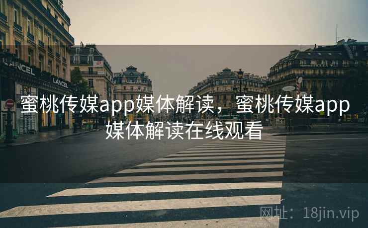 蜜桃传媒app媒体解读，蜜桃传媒app媒体解读在线观看