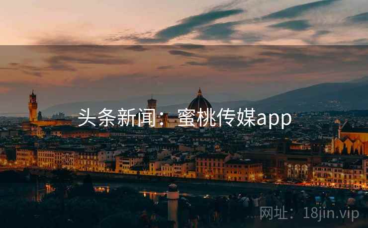 头条新闻:蜜桃传媒app 头条新闻:蜜桃传媒app