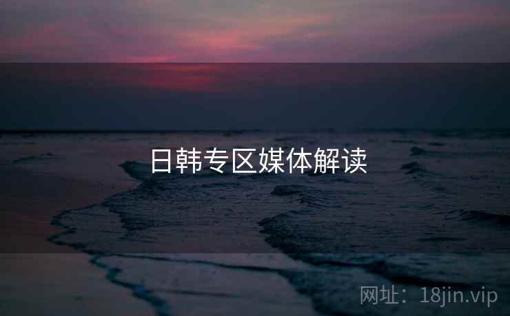 日韩专区媒体解读