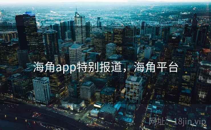 海角app特别报道，海角平台