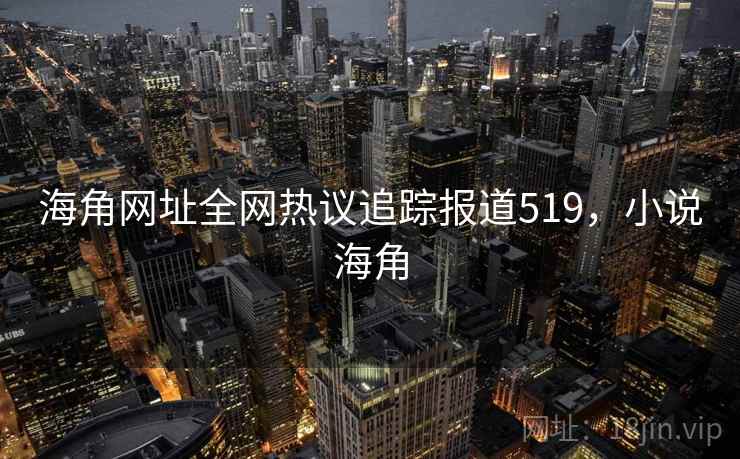 海角网址全网热议追踪报道519，小说海角