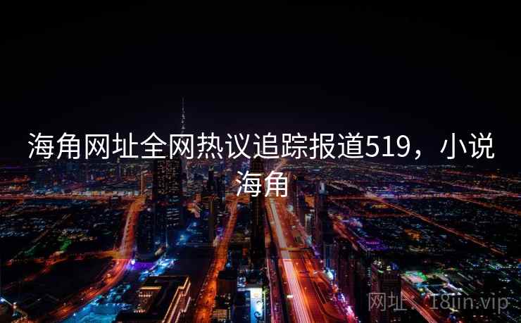 海角网址全网热议追踪报道519，小说海角