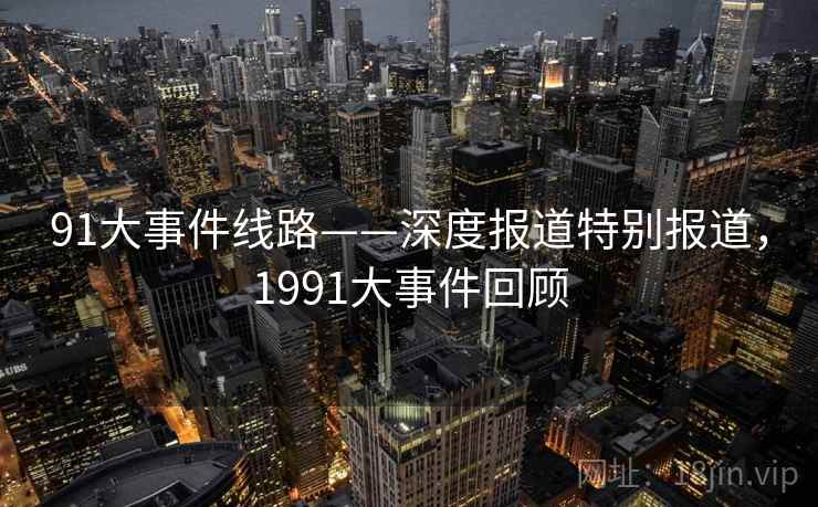 91大事件线路——深度报道特别报道，1991大事件回顾