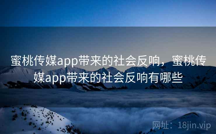 蜜桃传媒app带来的社会反响，蜜桃传媒app带来的社会反响有哪些