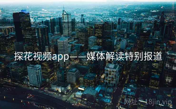 探花视频app——媒体解读特别报道