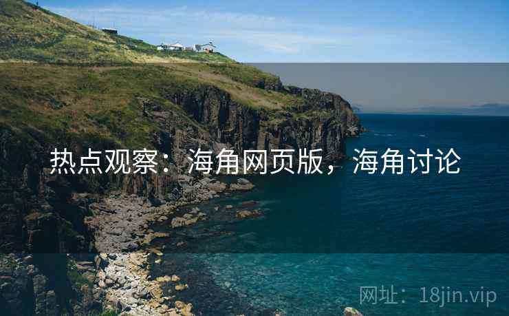 热点观察：海角网页版，海角讨论
