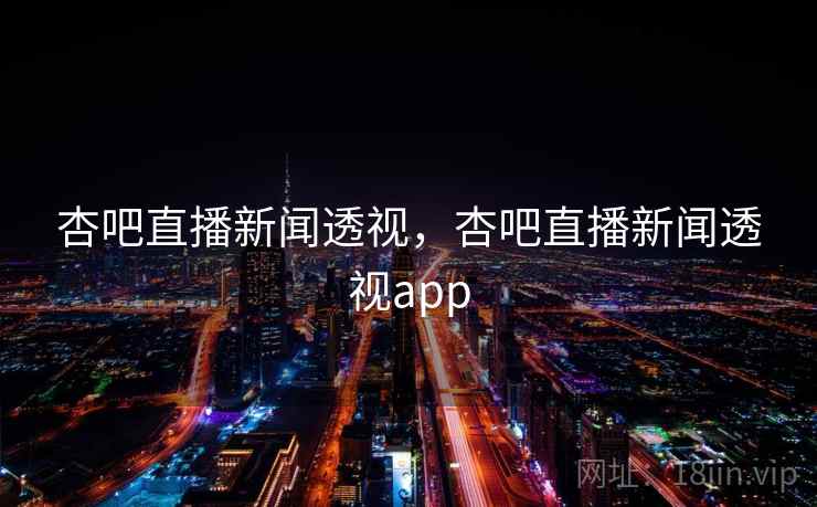 杏吧直播新闻透视，杏吧直播新闻透视app